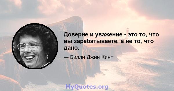 Доверие и уважение - это то, что вы зарабатываете, а не то, что дано.