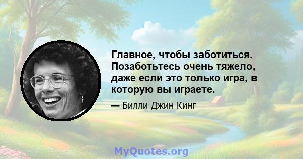 Главное, чтобы заботиться. Позаботьтесь очень тяжело, даже если это только игра, в которую вы играете.