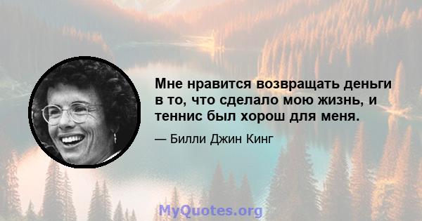 Мне нравится возвращать деньги в то, что сделало мою жизнь, и теннис был хорош для меня.