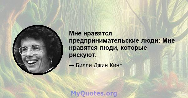 Мне нравятся предпринимательские люди; Мне нравятся люди, которые рискуют.