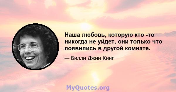 Наша любовь, которую кто -то никогда не уйдет, они только что появились в другой комнате.