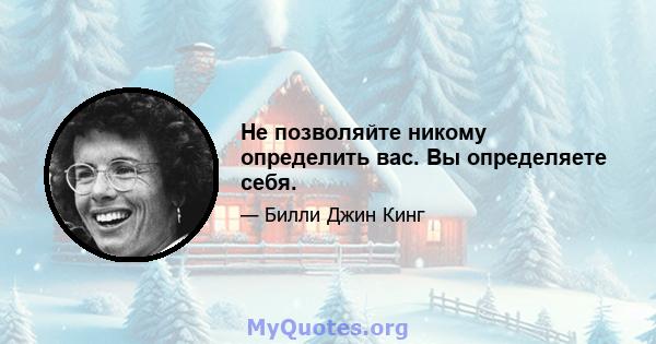 Не позволяйте никому определить вас. Вы определяете себя.