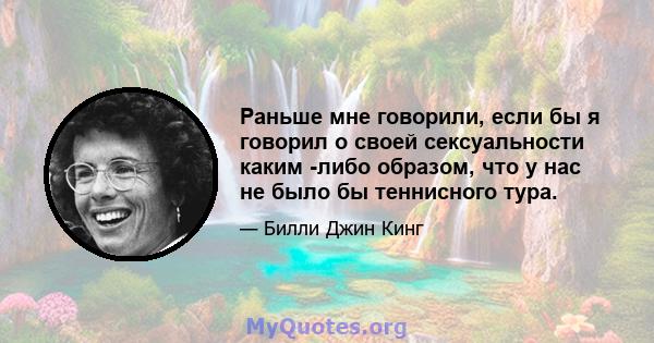 Раньше мне говорили, если бы я говорил о своей сексуальности каким -либо образом, что у нас не было бы теннисного тура.