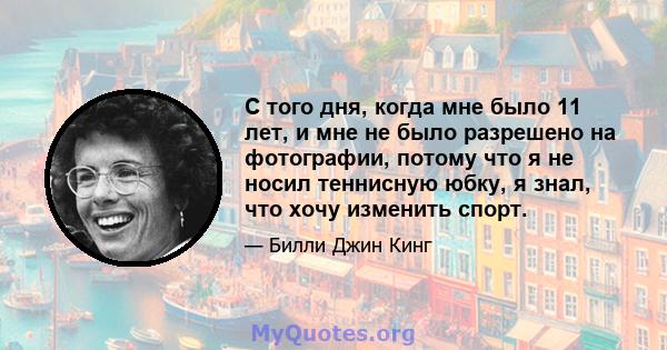 С того дня, когда мне было 11 лет, и мне не было разрешено на фотографии, потому что я не носил теннисную юбку, я знал, что хочу изменить спорт.