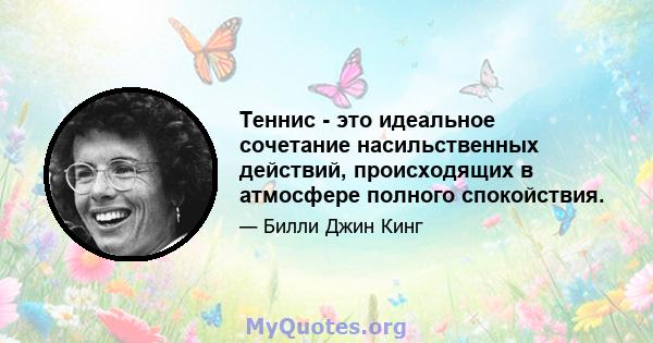 Теннис - это идеальное сочетание насильственных действий, происходящих в атмосфере полного спокойствия.