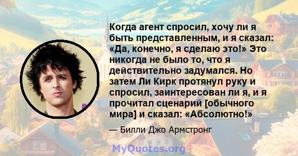 Когда агент спросил, хочу ли я быть представленным, и я сказал: «Да, конечно, я сделаю это!» Это никогда не было то, что я действительно задумался. Но затем Ли Кирк протянул руку и спросил, заинтересован ли я, и я