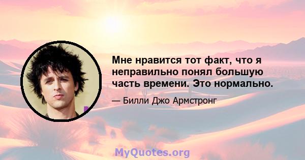 Мне нравится тот факт, что я неправильно понял большую часть времени. Это нормально.