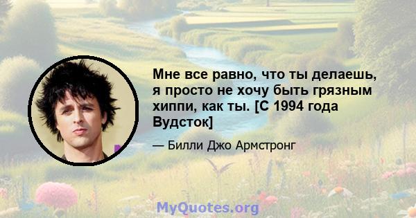 Мне все равно, что ты делаешь, я просто не хочу быть грязным хиппи, как ты. [С 1994 года Вудсток]