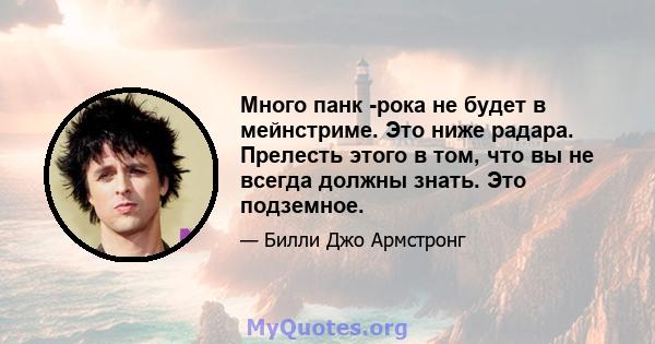 Много панк -рока не будет в мейнстриме. Это ниже радара. Прелесть этого в том, что вы не всегда должны знать. Это подземное.