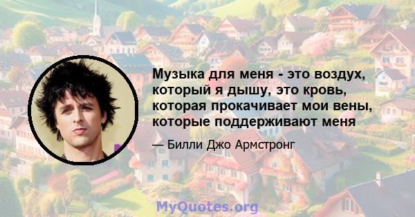 Музыка для меня - это воздух, который я дышу, это кровь, которая прокачивает мои вены, которые поддерживают меня