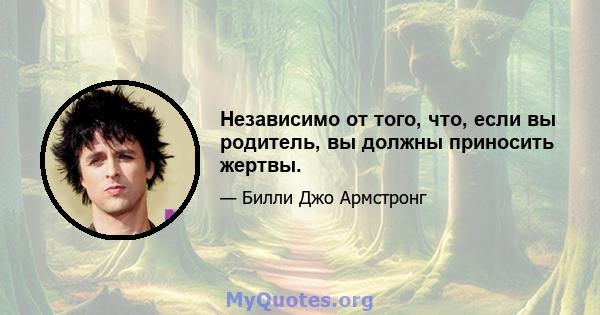 Независимо от того, что, если вы родитель, вы должны приносить жертвы.