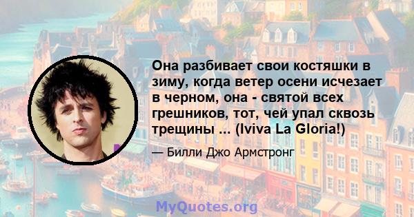 Она разбивает свои костяшки в зиму, когда ветер осени исчезает в черном, она - святой всех грешников, тот, чей упал сквозь трещины ... (Iviva La Gloria!)