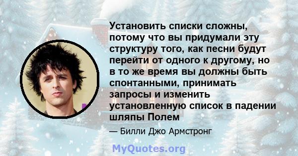 Установить списки сложны, потому что вы придумали эту структуру того, как песни будут перейти от одного к другому, но в то же время вы должны быть спонтанными, принимать запросы и изменить установленную список в падении 