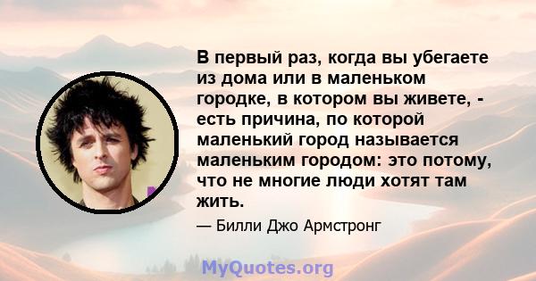 В первый раз, когда вы убегаете из дома или в маленьком городке, в котором вы живете, - есть причина, по которой маленький город называется маленьким городом: это потому, что не многие люди хотят там жить.