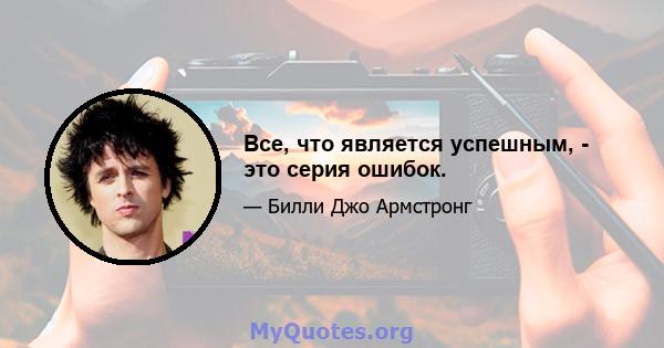 Все, что является успешным, - это серия ошибок.