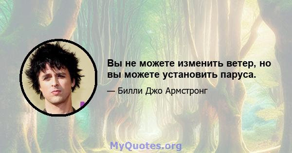 Вы не можете изменить ветер, но вы можете установить паруса.