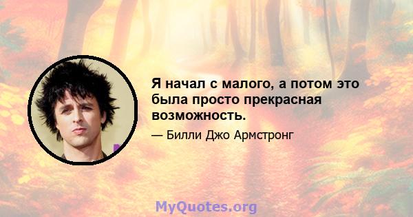 Я начал с малого, а потом это была просто прекрасная возможность.