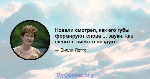 Новали смотрел, как его губы формируют слова ... звуки, как шепота, висят в воздухе.