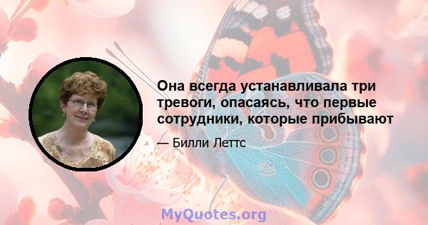 Она всегда устанавливала три тревоги, опасаясь, что первые сотрудники, которые прибывают