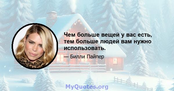 Чем больше вещей у вас есть, тем больше людей вам нужно использовать.