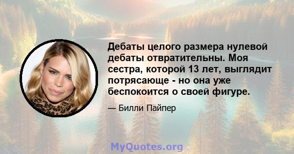 Дебаты целого размера нулевой дебаты отвратительны. Моя сестра, которой 13 лет, выглядит потрясающе - но она уже беспокоится о своей фигуре.