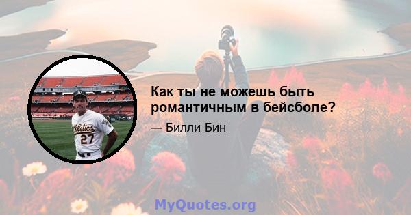 Как ты не можешь быть романтичным в бейсболе?