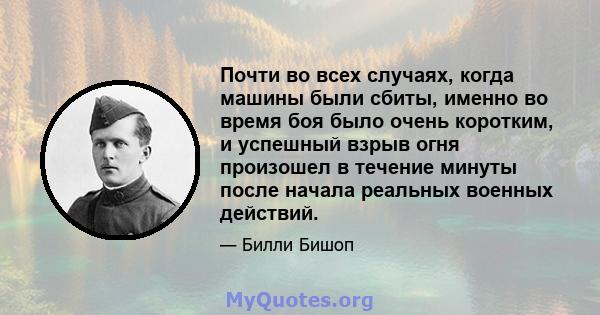 Почти во всех случаях, когда машины были сбиты, именно во время боя было очень коротким, и успешный взрыв огня произошел в течение минуты после начала реальных военных действий.