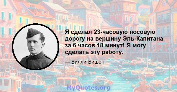 Я сделал 23-часовую носовую дорогу на вершину Эль-Капитана за 6 часов 18 минут! Я могу сделать эту работу.