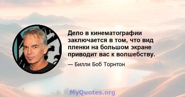 Дело в кинематографии заключается в том, что вид пленки на большом экране приводит вас к волшебству.