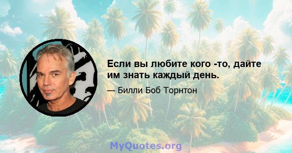 Если вы любите кого -то, дайте им знать каждый день.