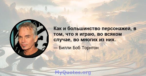 Как и большинство персонажей, в том, что я играю, во всяком случае, во многих из них.