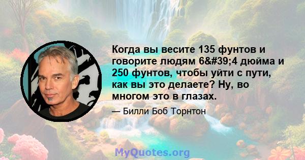 Когда вы весите 135 фунтов и говорите людям 6'4 дюйма и 250 фунтов, чтобы уйти с пути, как вы это делаете? Ну, во многом это в глазах.