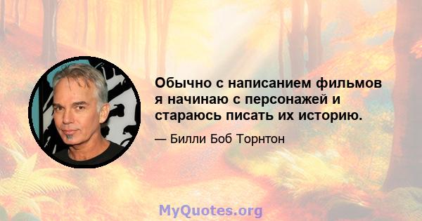 Обычно с написанием фильмов я начинаю с персонажей и стараюсь писать их историю.