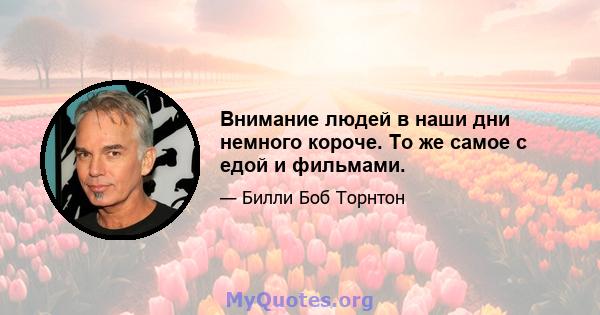 Внимание людей в наши дни немного короче. То же самое с едой и фильмами.