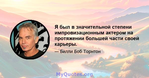 Я был в значительной степени импровизационным актером на протяжении большей части своей карьеры.