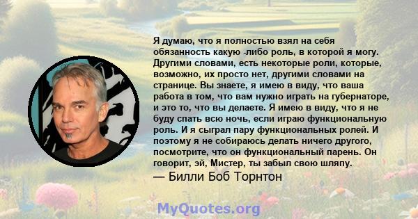 Я думаю, что я полностью взял на себя обязанность какую -либо роль, в которой я могу. Другими словами, есть некоторые роли, которые, возможно, их просто нет, другими словами на странице. Вы знаете, я имею в виду, что