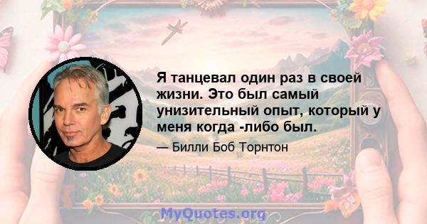 Я танцевал один раз в своей жизни. Это был самый унизительный опыт, который у меня когда -либо был.