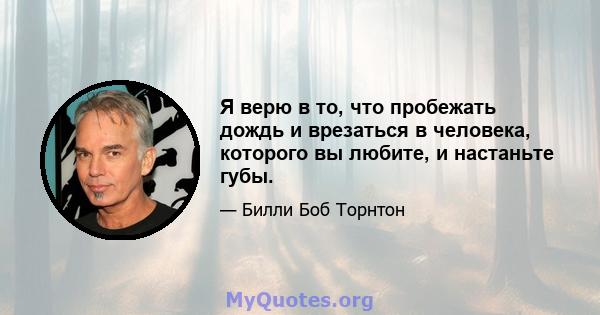 Я верю в то, что пробежать дождь и врезаться в человека, которого вы любите, и настаньте губы.