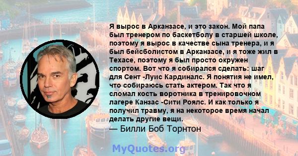 Я вырос в Арканзасе, и это закон. Мой папа был тренером по баскетболу в старшей школе, поэтому я вырос в качестве сына тренера, и я был бейсболистом в Арканзасе, и я тоже жил в Техасе, поэтому я был просто окружен