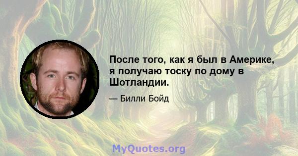 После того, как я был в Америке, я получаю тоску по дому в Шотландии.