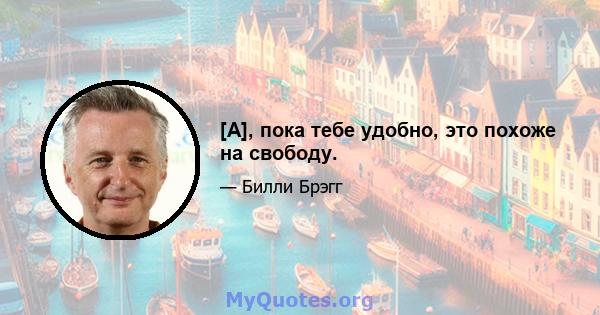 [А], пока тебе удобно, это похоже на свободу.