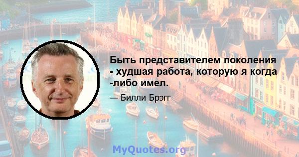 Быть представителем поколения - худшая работа, которую я когда -либо имел.