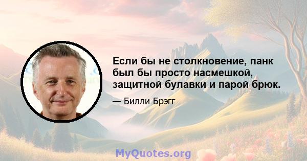 Если бы не столкновение, панк был бы просто насмешкой, защитной булавки и парой брюк.