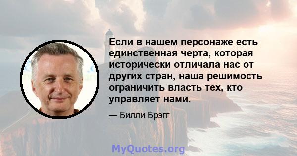 Если в нашем персонаже есть единственная черта, которая исторически отличала нас от других стран, наша решимость ограничить власть тех, кто управляет нами.