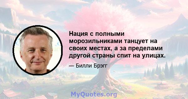 Нация с полными морозильниками танцует на своих местах, а за пределами другой страны спит на улицах.