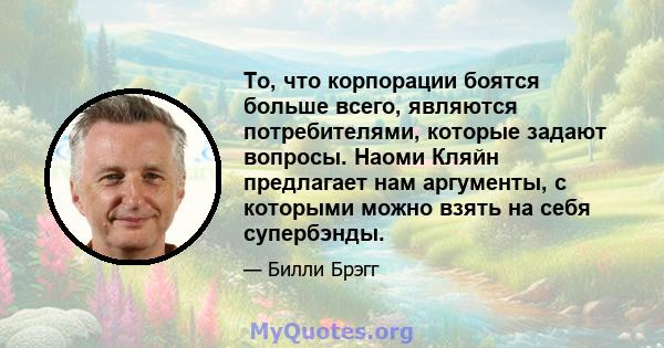 То, что корпорации боятся больше всего, являются потребителями, которые задают вопросы. Наоми Кляйн предлагает нам аргументы, с которыми можно взять на себя супербэнды.