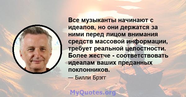 Все музыканты начинают с идеалов, но они держатся за ними перед лицом внимания средств массовой информации, требует реальной целостности. Более жестче - соответствовать идеалам ваших преданных поклонников.