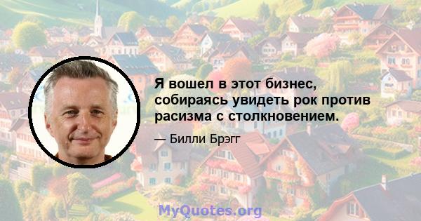 Я вошел в этот бизнес, собираясь увидеть рок против расизма с столкновением.