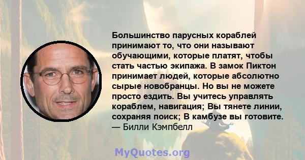 Большинство парусных кораблей принимают то, что они называют обучающими, которые платят, чтобы стать частью экипажа. В замок Пиктон принимает людей, которые абсолютно сырые новобранцы. Но вы не можете просто ездить. Вы