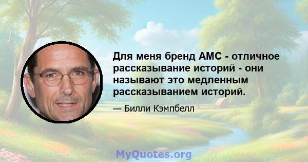 Для меня бренд AMC - отличное рассказывание историй - они называют это медленным рассказыванием историй.